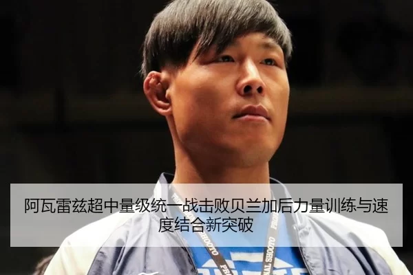 阿瓦雷兹超中量级统一战击败贝兰加后力量训练与速度结合新突破